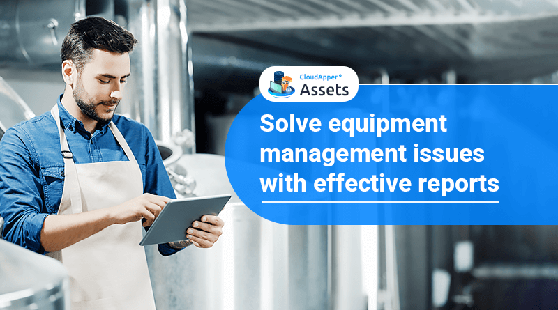 How do effective reports resolve equipment management issues